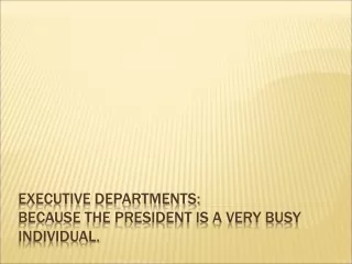 Executive Departments:  Because the President is a very busy individual.
