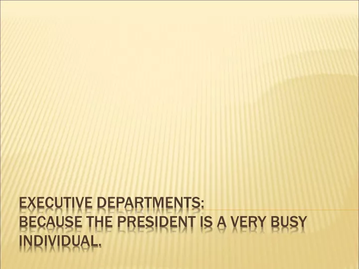 executive departments because the president is a very busy individual
