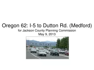 Oregon 62: I-5 to Dutton Rd. (Medford) for Jackson County Planning Commission May 9, 2013