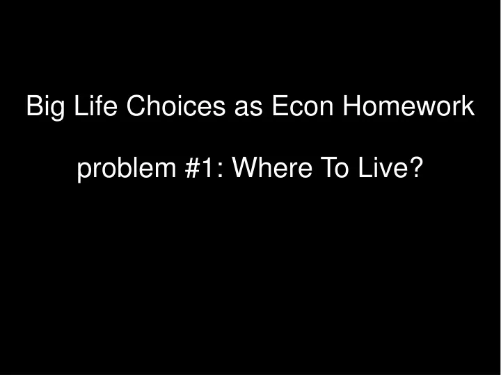 big life choices as econ homework problem 1 where to live