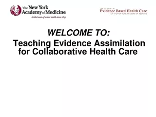 WELCOME TO:  Teaching Evidence Assimilation     for Collaborative Health Care