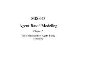MIS 643 Agent-Based Modeling Chapter 5 The Components of Agent-Based Modeling