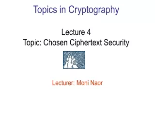 Topics in Cryptography Lecture 4 Topic: Chosen Ciphertext Security