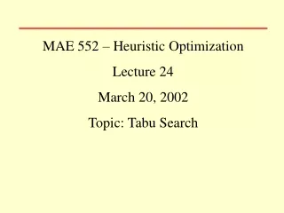 MAE 552 – Heuristic Optimization Lecture 24 March 20, 2002 Topic: Tabu Search
