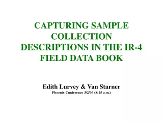 CAPTURING SAMPLE COLLECTION DESCRIPTIONS IN THE IR-4 FIELD DATA BOOK Edith Lurvey &amp; Van Starner