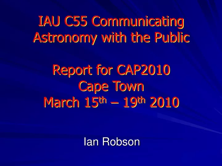 iau c55 communicating astronomy with the public report for cap2010 cape town march 15 th 19 th 2010