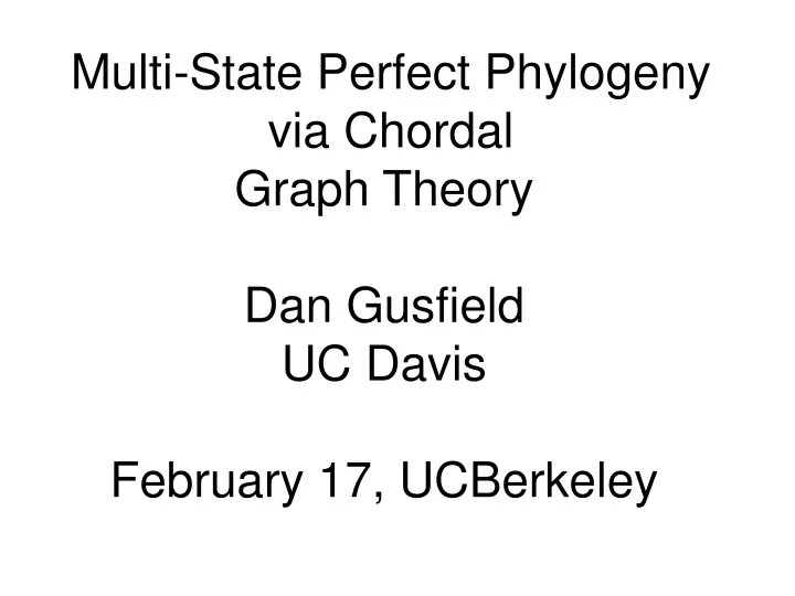 multi state perfect phylogeny via chordal graph theory dan gusfield uc davis february 17 ucberkeley