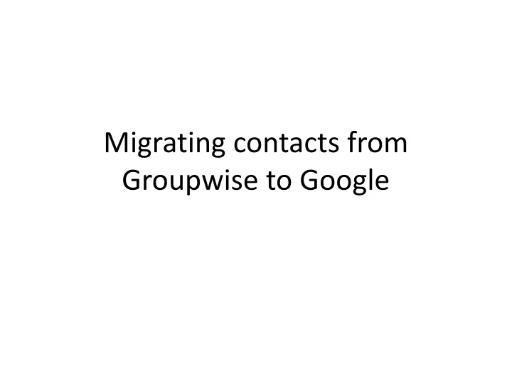 migrating contacts from groupwise to google