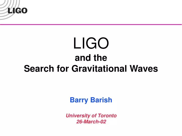 ligo and the search for gravitational waves barry barish university of toronto 26 march 02