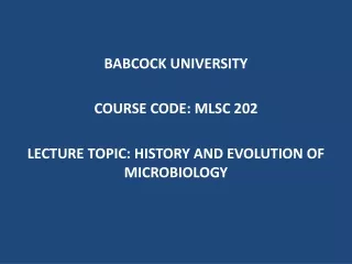BABCOCK UNIVERSITY COURSE CODE:  MLSC 202 LECTURE TOPIC: HISTORY AND EVOLUTION OF MICROBIOLOGY
