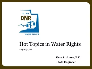 Hot Topics in Water Rights August 31, 2011 Kent L. Jones, P.E.