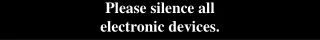 Please silence all electronic devices.