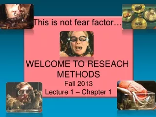 This is not fear factor…. WELCOME TO RESEACH  METHODS Fall 2013 Lecture 1 – Chapter 1