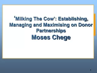 ‘ Milking The Cow’: Establishing, Managing and Maximising on Donor Partnerships  Moses Chege