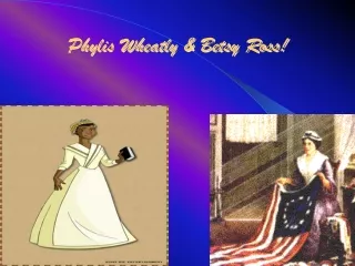 Phylis Wheatly &amp; Betsy Ross!
