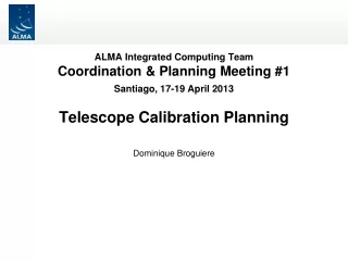 ALMA Integrated Computing Team Coordination &amp; Planning Meeting #1 Santiago, 17-19 April 2013