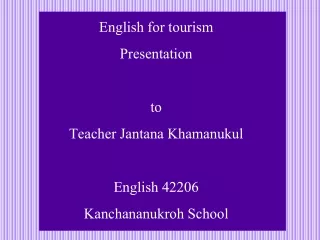 English for tourism Presentation to Teacher Jantana Khamanukul English 42206 Kanchananukroh School