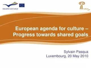 European agenda for culture – Progress towards shared goals Sylvain Pasqua Luxembourg, 20 May 2010