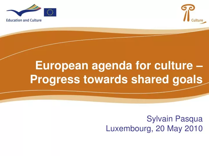 european agenda for culture progress towards shared goals sylvain pasqua luxembourg 20 may 2010