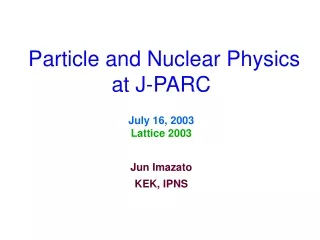 Particle and Nuclear Physics at J-PARC July 16, 2003 Lattice 2003 Jun Imazato KEK, IPNS