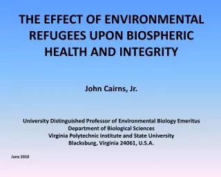 THE EFFECT OF ENVIRONMENTAL REFUGEES UPON BIOSPHERIC HEALTH AND INTEGRITY John Cairns, Jr.