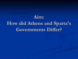 Aim: How did Athens and Sparta’s Governments Differ?