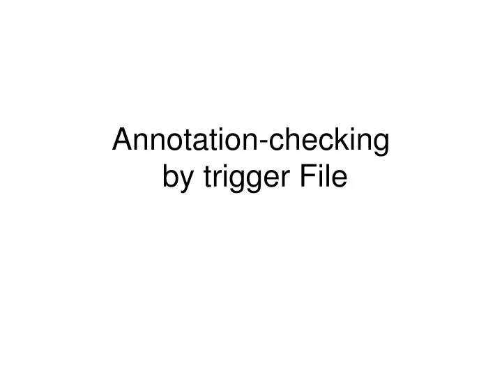 annotation checking by trigger file