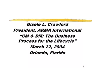 Gisele L. Crawford President, ARMA International “CM &amp; DM: The Business Process for the Lifecycle”