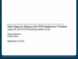 Next Steps to Reduce the RTM Settlement Timeline August 29, 2013 COPS Workshop Update to TAC