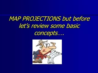 MAP PROJECTIONS but before let’s review some basic concepts….