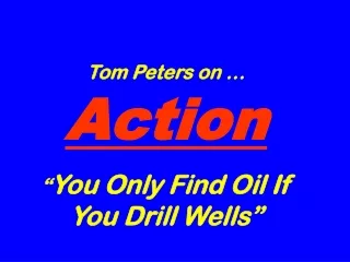 Tom Peters on … Action “ You Only Find Oil If You Drill Wells”