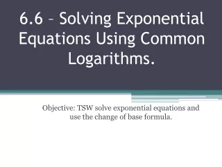 6.6 – Solving Exponential Equations Using Common Logarithms.