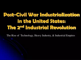 Post-Civil War Industrialization in the United States:  The 2 nd  Industrial Revolution