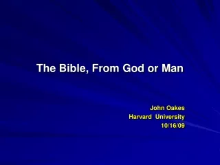 The Bible, From God or Man John Oakes    Harvard  University 10/16/09