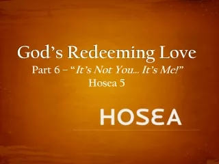 God’s Redeeming Love Part  6  –  “ It’s Not You… It’s Me!” Hosea  5