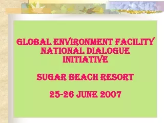 Global Environment facility national dialogue  initiative SUGAR BEACH RESORT 25-26 JUNE 2007