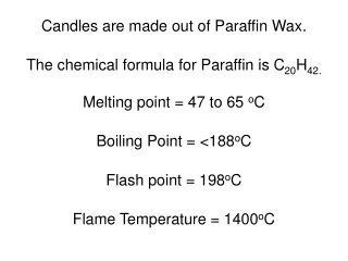 Candles are made out of Paraffin Wax. The chemical formula for Paraffin is C 20 H 42.