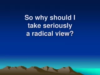 So why should I  take seriously  a radical view?