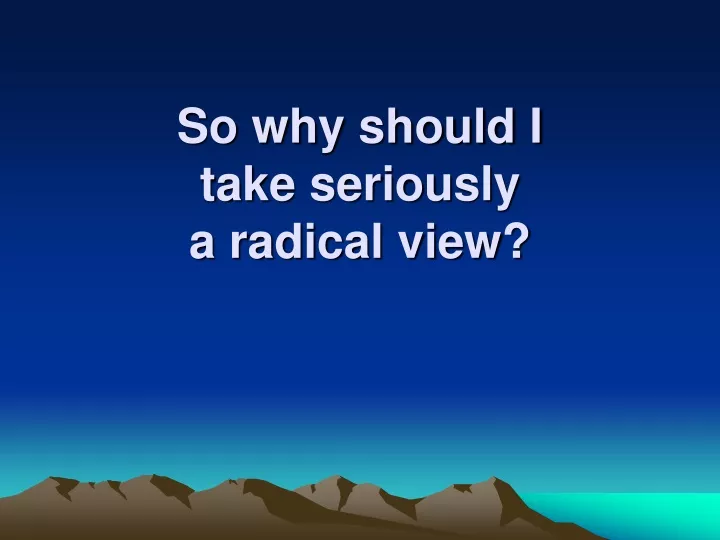 so why should i take seriously a radical view