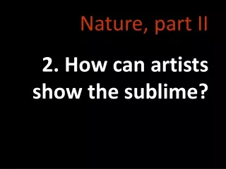 Nature, part II 2. How can artists show the sublime?