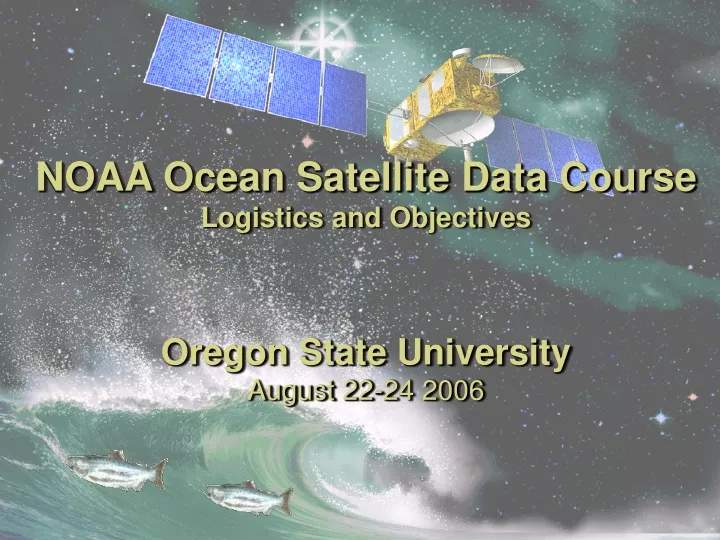 noaa ocean satellite data course logistics and objectives oregon state university august 22 24 2006