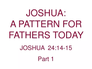 JOSHUA:                                    A PATTERN FOR FATHERS TODAY