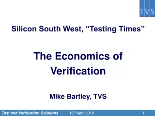 Silicon South West, “Testing Times” The Economics of  Verification Mike Bartley, TVS