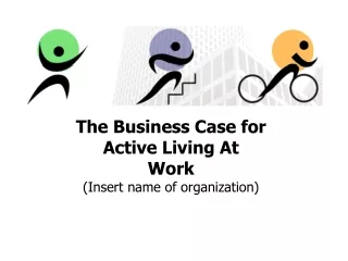 The Business Case for  Active Living At Work (Insert name of organization)
