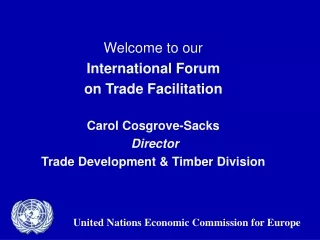 Welcome to our  International Forum  on Trade Facilitation Carol Cosgrove-Sacks Director