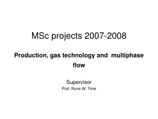 MSc projects 2007-2008 Production, gas technology and  multiphase flow