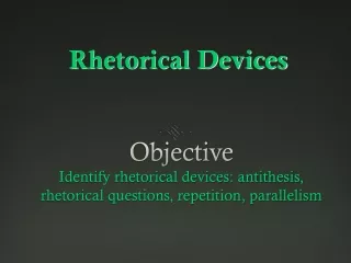 Objective Identify rhetorical devices: antithesis, rhetorical questions, repetition, parallelism