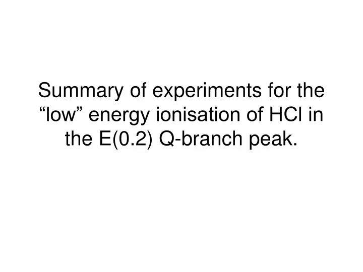 summary of experiments for the low energy ionisation of hcl in the e 0 2 q branch peak
