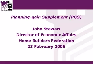 Planning-gain Supplement (PGS) John Stewart Director of Economic Affairs Home Builders Federation