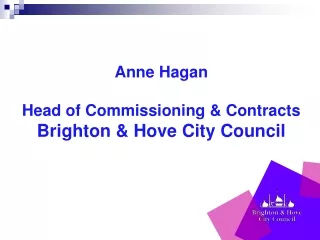 Anne Hagan Head of Commissioning &amp; Contracts Brighton &amp; Hove City Council